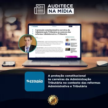 Na Mídia | A proteção constitucional às carreiras da Administração Tributária no contexto das reformas Administrativa e Tributária