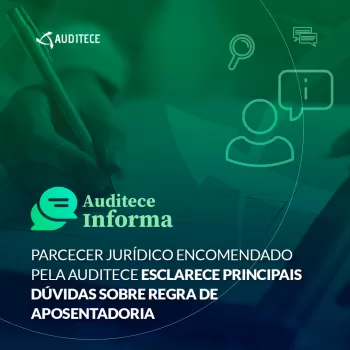 Parcecer Jurídico encomendado pela Auditece esclarece principais dúvidas sobre regra de aposentadoria